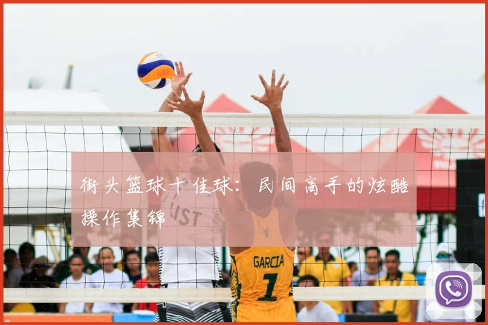 街头篮球十佳球：民间高手的炫酷操作集锦