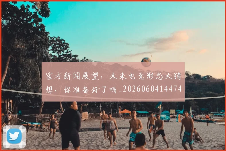 官方新闻展望,未来电竞形态大猜想,你准备好了吗_20260604144743