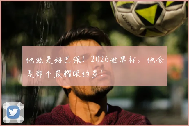 他就是姆巴佩！2026世界杯，他会是那个最耀眼的星！