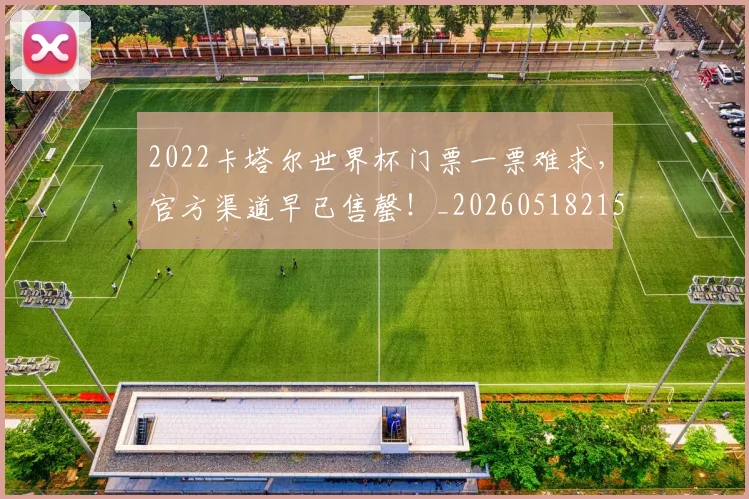 2022卡塔尔世界杯门票一票难求,官方渠道早已售罄!_20260518215249_20260702033059