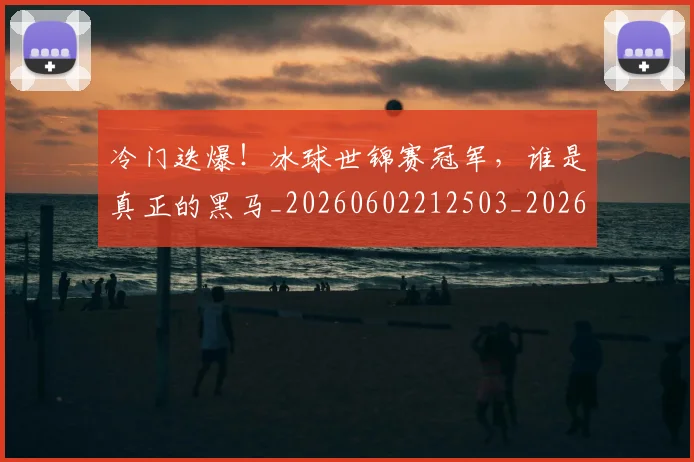 冷门迭爆！冰球世锦赛冠军，谁是真正的黑马_20260602212503_20260704173221