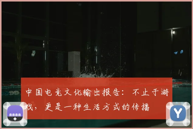 中国电竞文化输出报告：不止于游戏，更是一种生活方式的传播