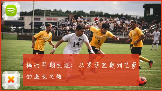 梅西早期生涯：从罗萨里奥到巴萨的成长之路