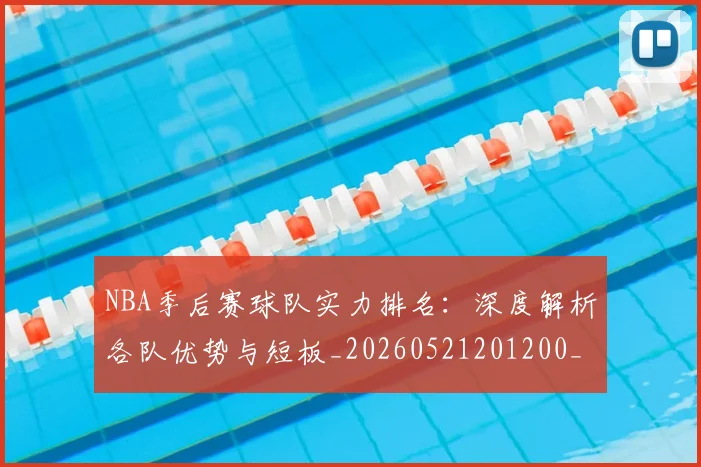 NBA季后赛球队实力排名：深度解析各队优势与短板_20260521201200_20260702164554