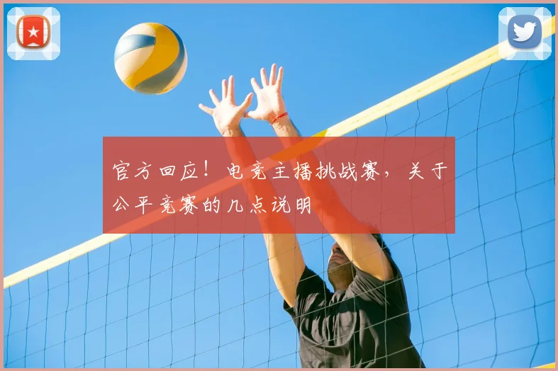 官方回应！电竞主播挑战赛，关于公平竞赛的几点说明