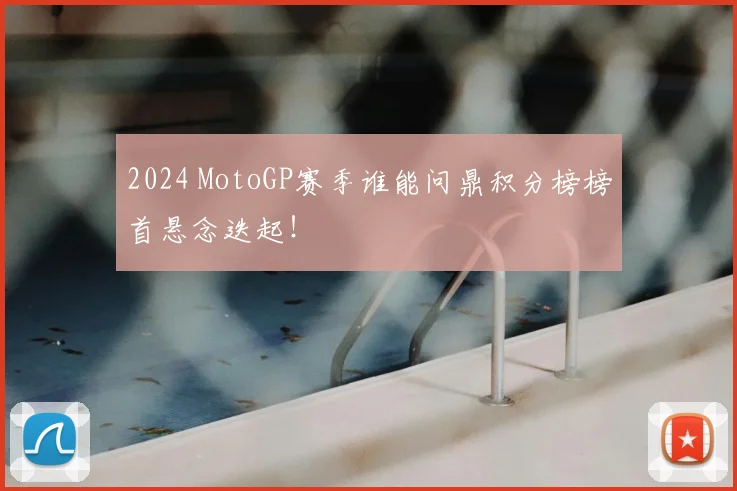 2024 MotoGP赛季谁能问鼎积分榜榜首悬念迭起！