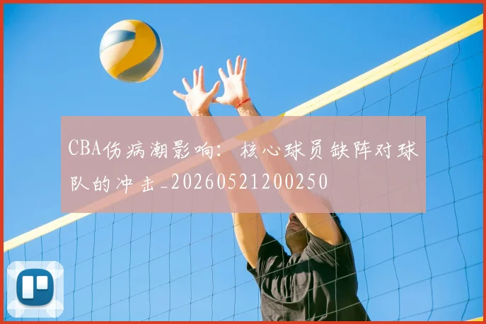 CBA伤病潮影响:核心球员缺阵对球队的冲击_20260521200250