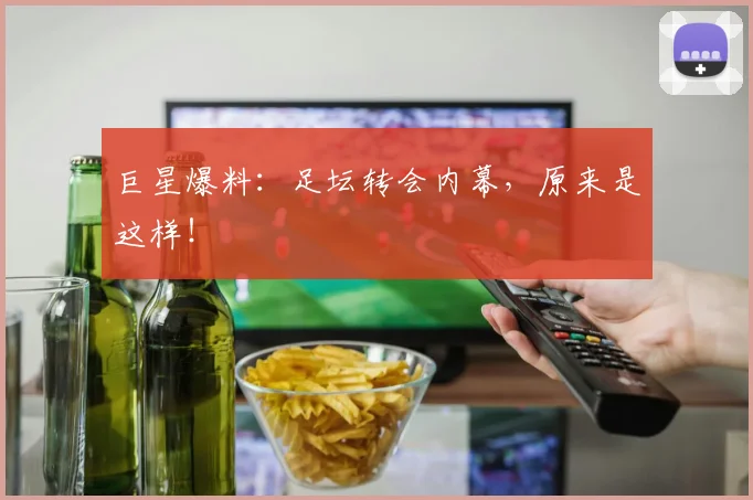 巨星爆料：足坛转会内幕，原来是这样！