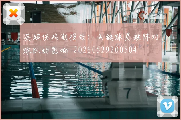 英超伤病潮报告：关键球员缺阵对球队的影响_20260529200504