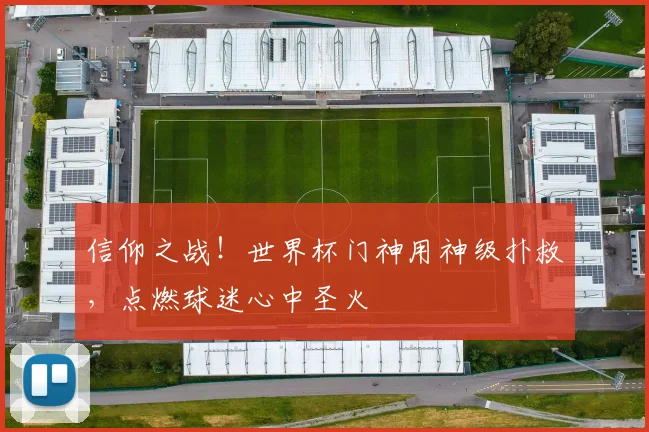 信仰之战！世界杯门神用神级扑救，点燃球迷心中圣火