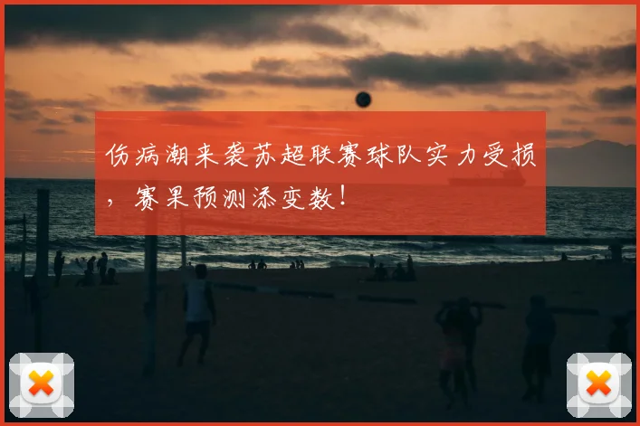 伤病潮来袭苏超联赛球队实力受损,赛果预测添变数!