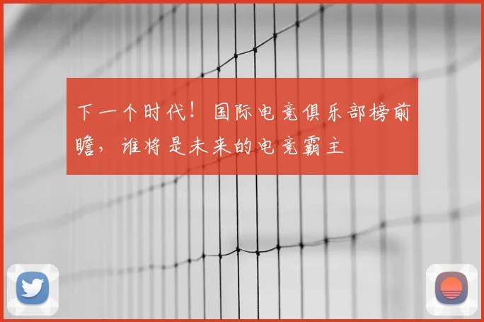 下一个时代！国际电竞俱乐部榜前瞻，谁将是未来的电竞霸主