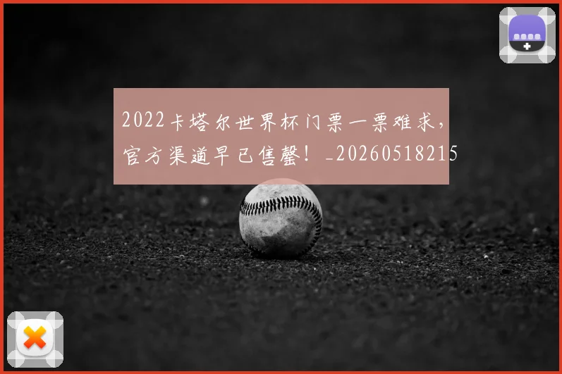 2022卡塔尔世界杯门票一票难求，官方渠道早已售罄！_20260518215249_20260702033059