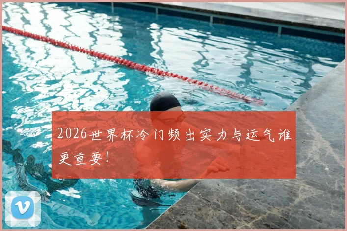 2026世界杯冷门频出实力与运气谁更重要！