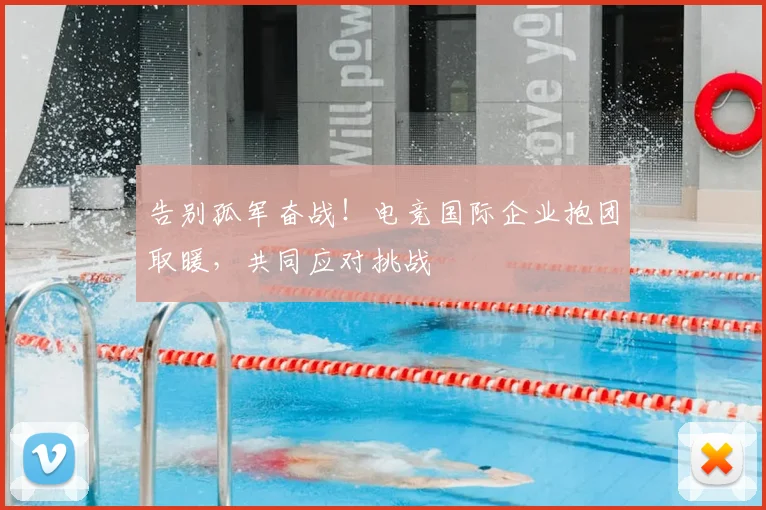 告别孤军奋战！电竞国际企业抱团取暖，共同应对挑战