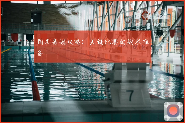 国足备战攻略:关键比赛的战术准备
