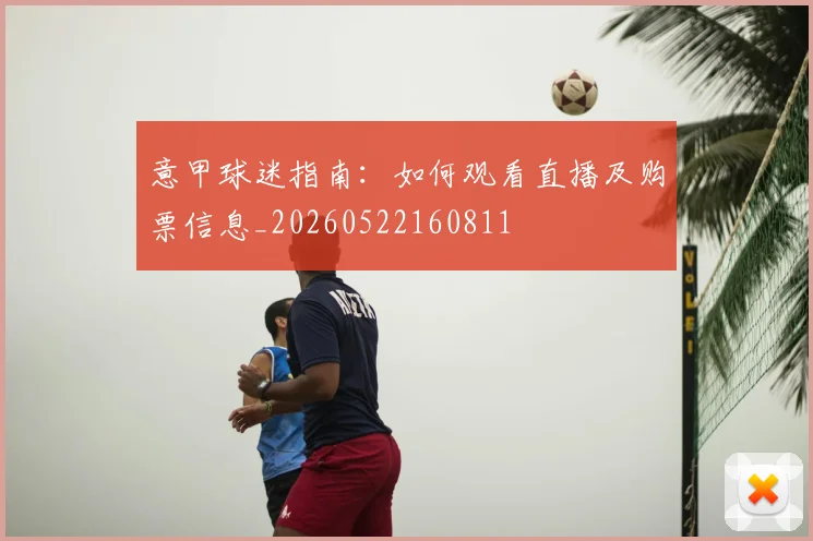 意甲球迷指南:如何观看直播及购票信息_20260522160811