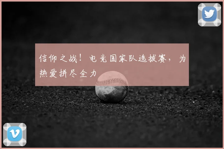 信仰之战！电竞国家队选拔赛，为热爱拼尽全力