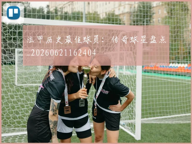 法甲历史最佳球员：传奇球星盘点_20260621162404