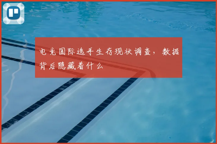 电竞国际选手生存现状调查,数据背后隐藏着什么
