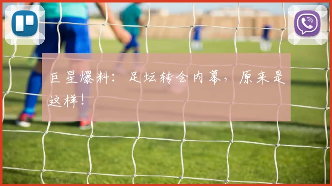 巨星爆料：足坛转会内幕，原来是这样！