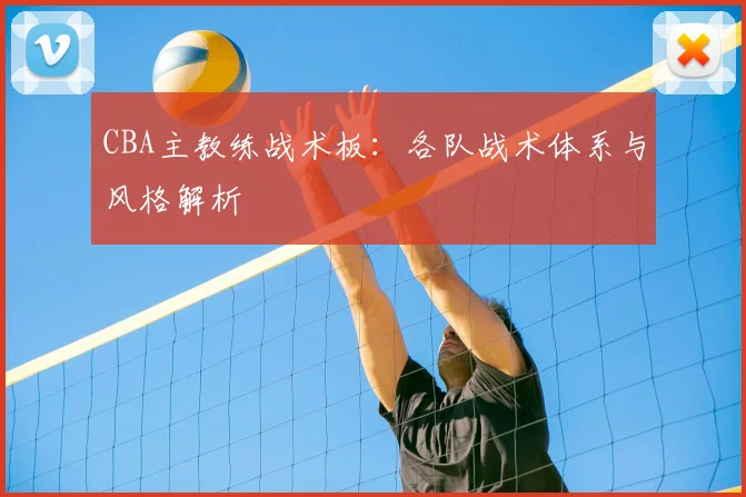 CBA主教练战术板：各队战术体系与风格解析
