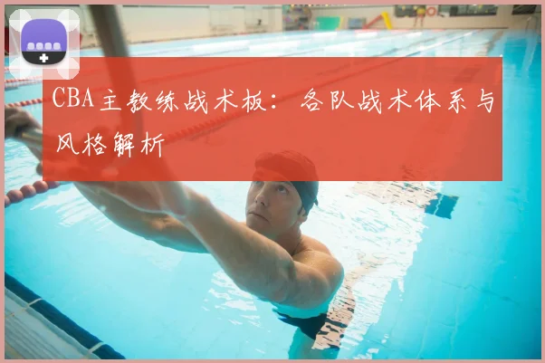 CBA主教练战术板：各队战术体系与风格解析