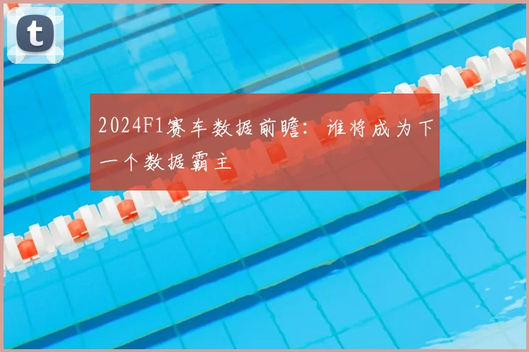 2024F1赛车数据前瞻：谁将成为下一个数据霸主
