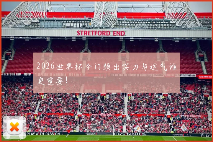 2026世界杯冷门频出实力与运气谁更重要！