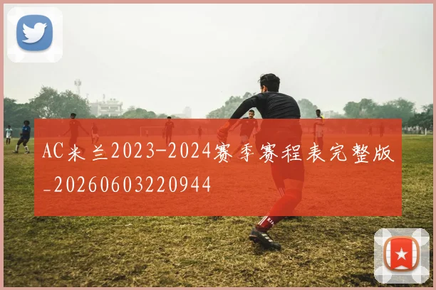 AC米兰2023-2024赛季赛程表完整版_20260603220944