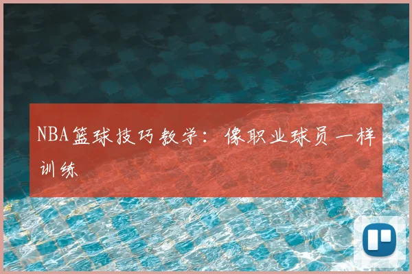 NBA篮球技巧教学:像职业球员一样训练