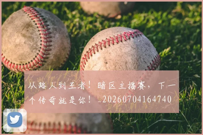 从路人到王者！暗区主播赛，下一个传奇就是你！_20260704164740