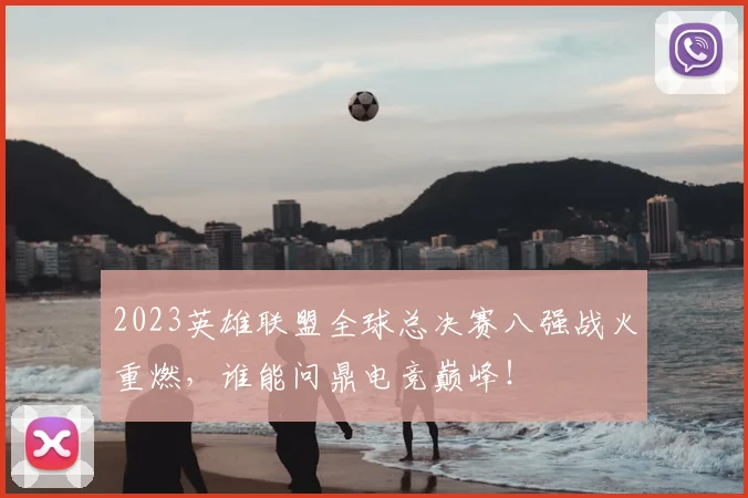 2023英雄联盟全球总决赛八强战火重燃，谁能问鼎电竞巅峰！