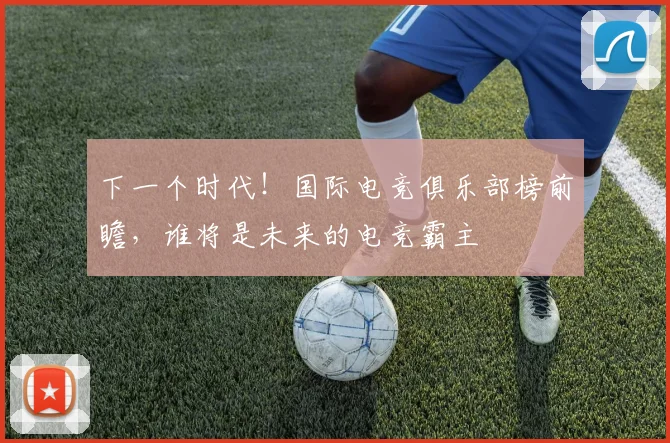 下一个时代！国际电竞俱乐部榜前瞻，谁将是未来的电竞霸主