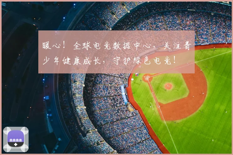 暖心！全球电竞数据中心，关注青少年健康成长，守护绿色电竞！
