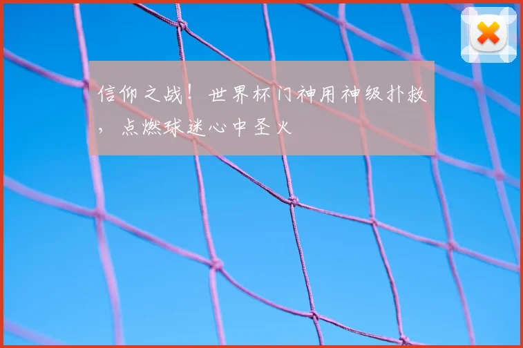 信仰之战！世界杯门神用神级扑救，点燃球迷心中圣火